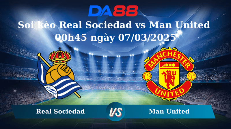 DA88 Nhận định soi kèo Real Sociedad vs Man United 00h45 ngày 07/03/2025 - Europa League
