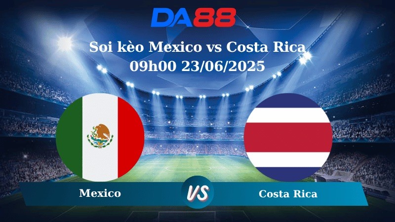 DA88 Nhận định soi kèo Mexico vs Costa Rica 09h00 23/06/2025 - Concacaf Gold Cup