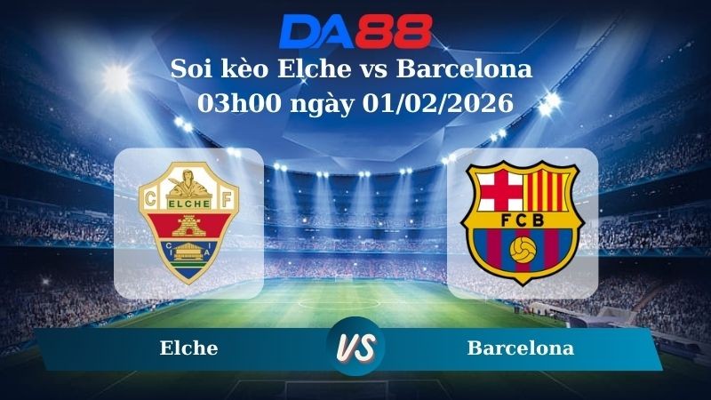 DA88 Nhận định soi kèo Elche vs Barcelona 03h00 ngày 01/02/2026 – La Liga