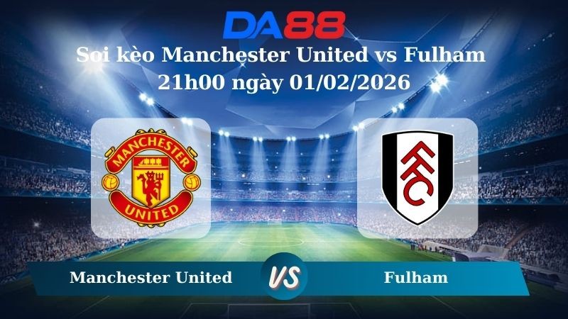 DA88 Nhận định soi kèo Manchester United vs Fulham 21h00 ngày 01/02/2026 – Ngoại hạng Anh