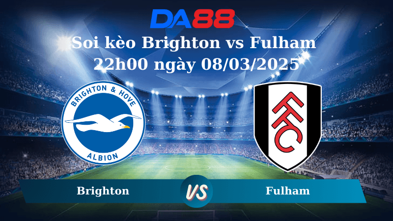 DA88 Nhận định soi kèo Brighton vs Fulham 22h00 ngày 08/03/2025 – Ngoại hạng Anh