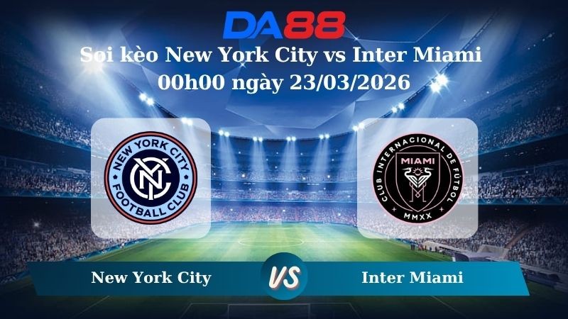 DA88 Nhận định soi kèo New York City vs Inter Miami 00h00 ngày 23/03/2026 – Nhà nghề Mỹ