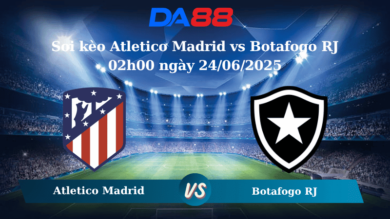 DA88 Nhận định soi kèo Atletico Madrid vs Botafogo RJ 02h00 ngày 24/06/2025 – FIFA Club World Cup