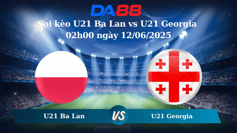 DA88 Nhận định soi kèo U21 Ba Lan vs U21 Georgia 02h00 ngày 12/06/2025 - VCK U21 châu Âu