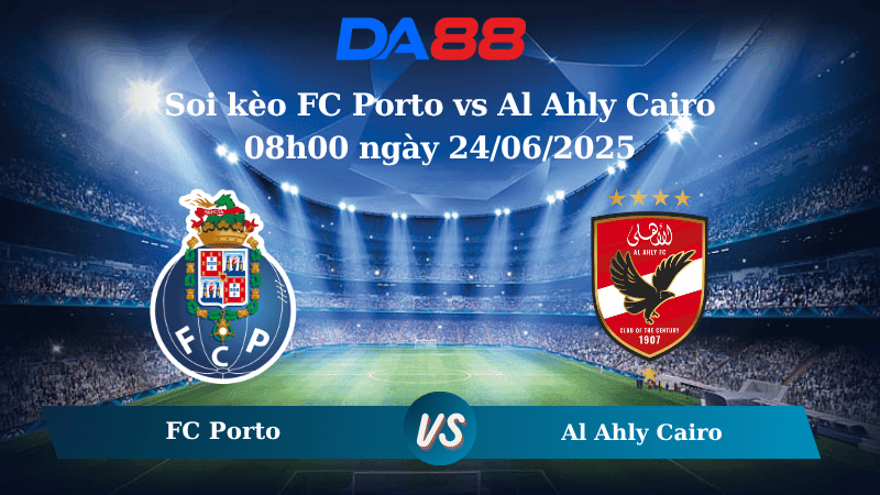 DA88 Nhận định soi kèo FC Porto vs Al Ahly Cairo 08h00 ngày 24/06/2025 – FIFA Club World Cup
