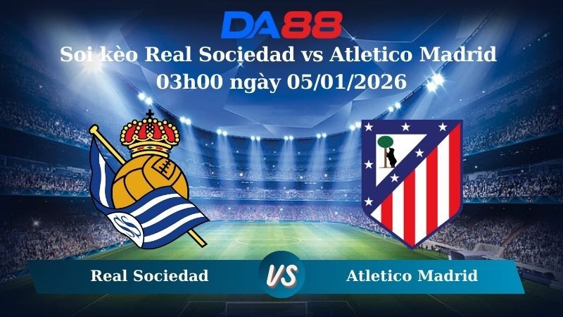 DA88 Nhận định soi kèo Real Sociedad vs Atletico Madrid 03h00 ngày 05/01/2026 – La Liga
