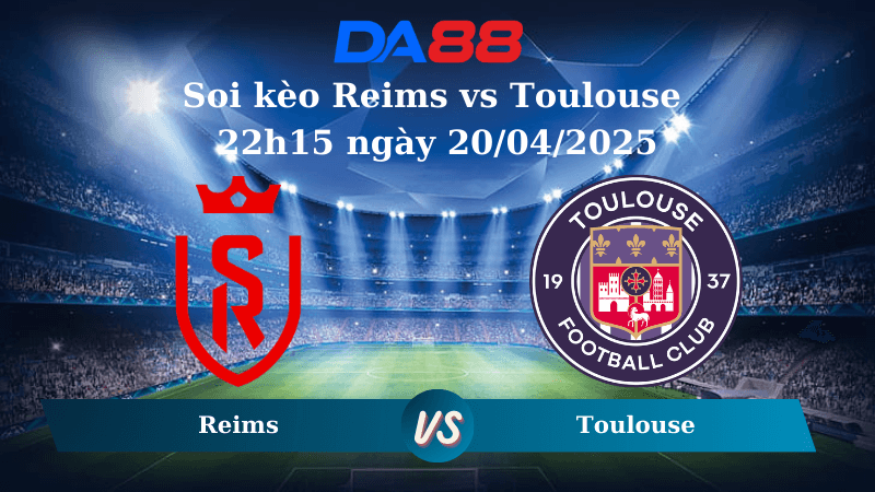 DA88 Nhận định soi kèo Reims vs Toulouse 22h15 ngày 20/04/2025 – Ligue 1