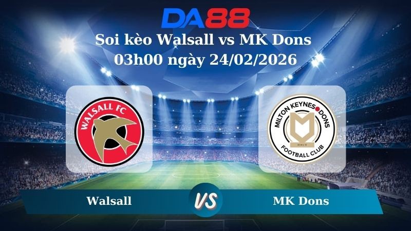 DA88 Nhận định soi kèo Walsall vs MK Dons 03h00 ngày 24/02/2026 - League Two