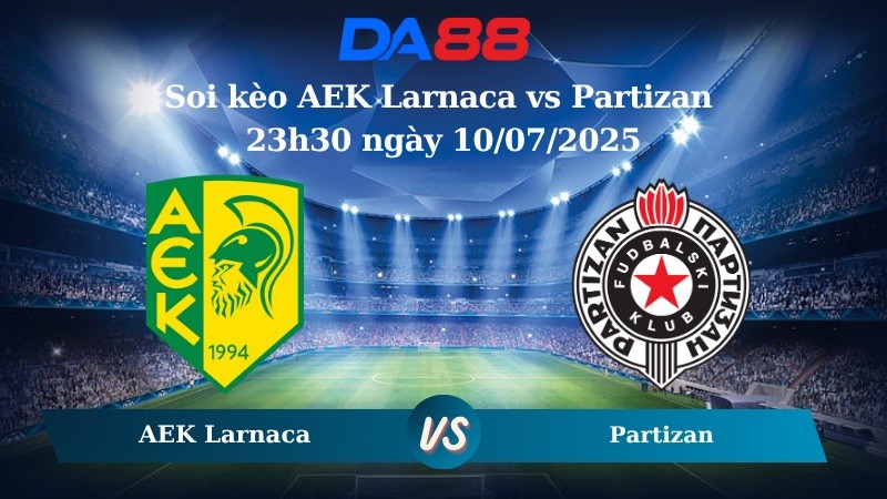 DA88 Nhận định soi kèo AEK Larnaca vs Partizan 23h30 ngày 10/07/2025 - Vòng loại Europa League