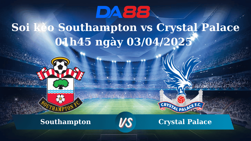 DA88 Nhận định soi kèo Southampton vs Crystal Palace 01h45 ngày 03/04/2025 - Ngoại hạng Anh