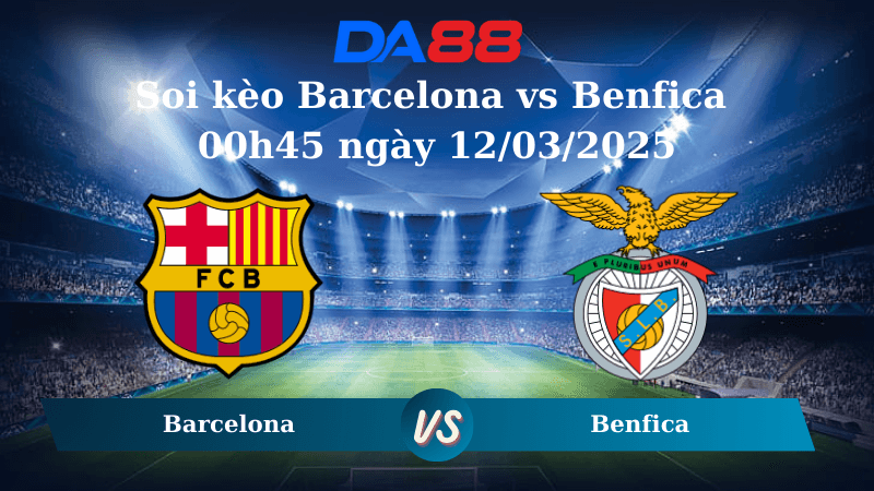 DA88 Nhận định soi kèo Barcelona vs Benfica 00h45 ngày 12/03/2025 – Champions League