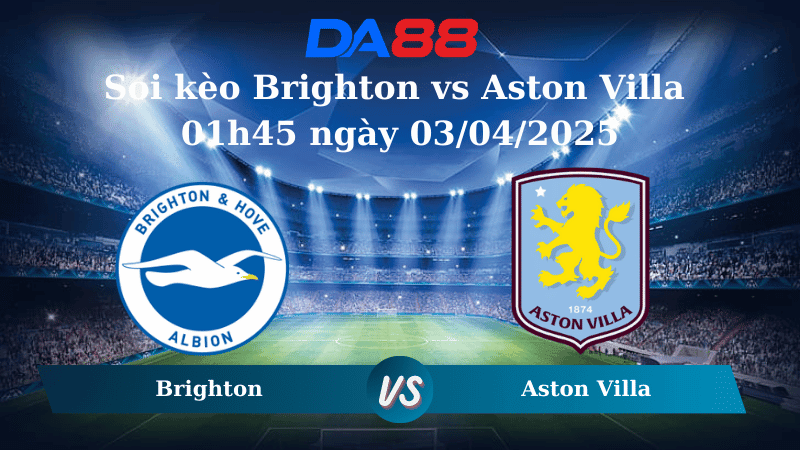 DA88 Nhận định soi kèo Brighton vs Aston Villa 01h45 ngày 03/04/2025 - Ngoại hạng Anh