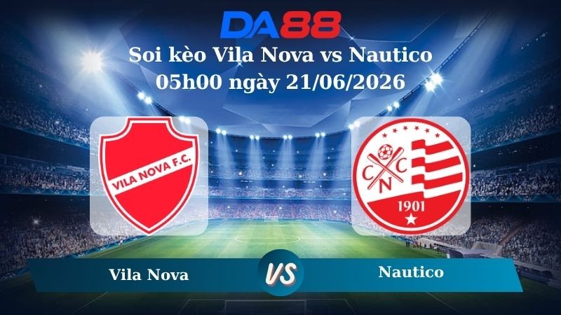 DA88 Nhận định soi kèo Vila Nova vs Nautico 05h00 ngày 21/06/2026 – Hạng 2 Brazil