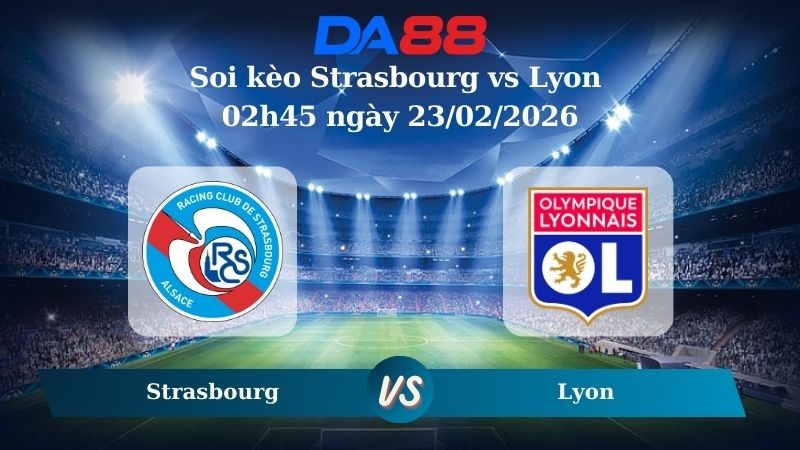 DA88 Nhận định soi kèo Strasbourg vs Lyon 02h45 ngày 23/02/2026 – Ligue 1
