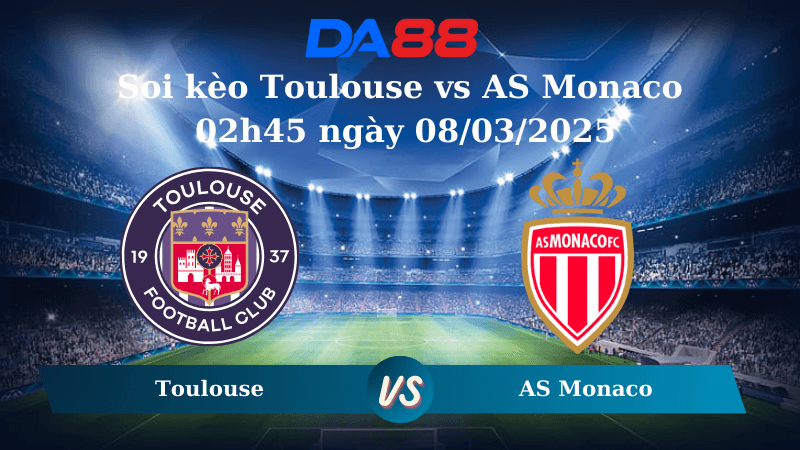 DA88 Nhận định soi kèo Toulouse vs AS Monaco 02h45 ngày 08/03/2025 – Ligue 1