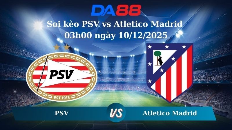 DA88 Nhận định soi kèo PSV vs Atletico Madrid 03h00 ngày 10/12/2025 – Champions League