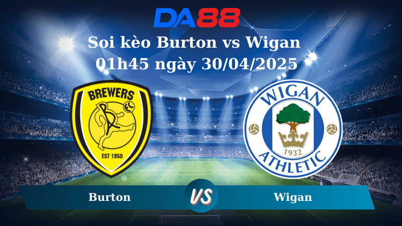 DA88 Nhận định soi kèo Burton vs Wigan 01h45 ngày 30/04/2025