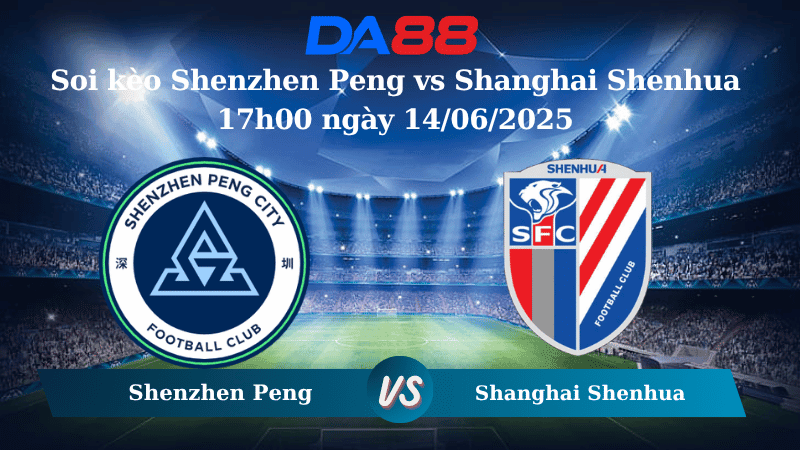 DA88 Nhận định soi kèo Shenzhen Peng vs Shanghai Shenhua 17h00 ngày 14/06/2025 - VĐQG Trung Quốc