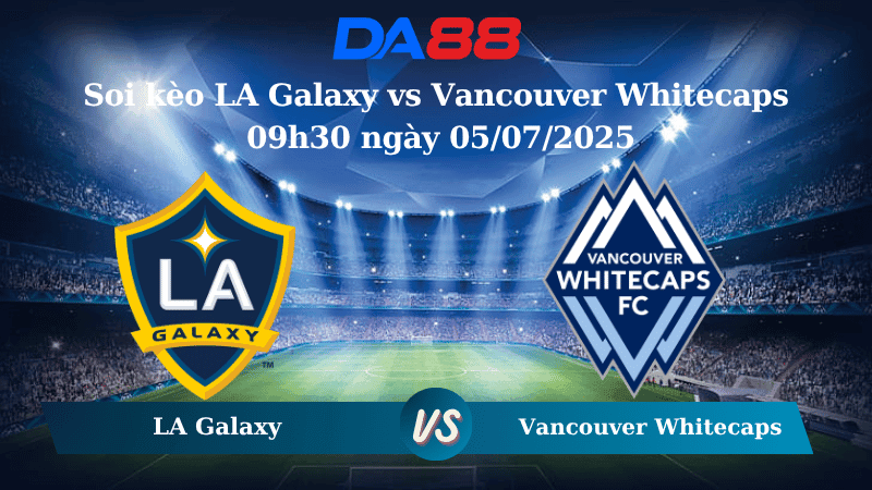 DA88 Nhận định soi kèo LA Galaxy vs Vancouver Whitecaps 09h30 ngày 05/07/2025 - Nhà nghề Mỹ