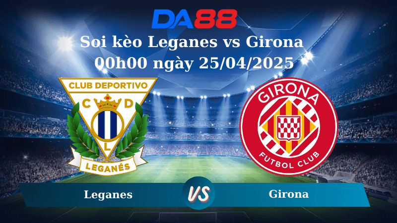 DA88 Nhận định soi kèo Leganes vs Girona 00h00 ngày 25/04/2025 – La Liga