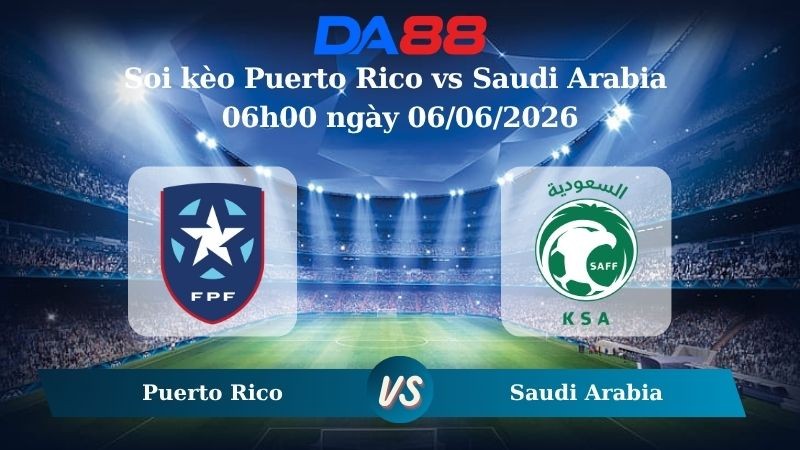 DA88 Nhận định soi kèo Puerto Rico vs Saudi Arabia 06h00 ngày 06/06/2026 – Trận Giao Hữu Quốc Tế