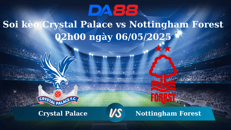 DA88 Nhận định soi kèo Crystal Palace vs Nottingham Forest 02h00 ngày 06/05/2025 – Ngoại Hạng Anh