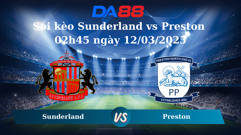 DA88 Nhận định soi kèo Sunderland vs Preston 02h45 ngày 12/03/2025 - Hạng Nhất Anh