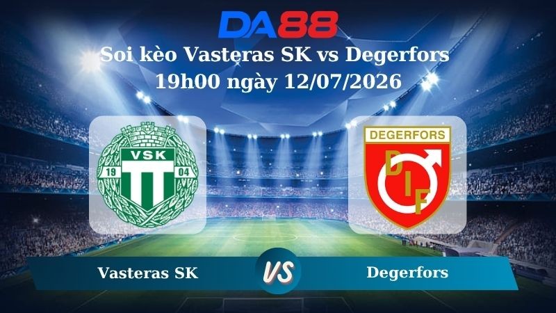 DA88 Nhận định soi kèo Vasteras SK vs Degerfors 19h00 ngày 12/07/2026 – VĐQG Thuỵ Điển