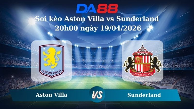 DA88 Nhận định soi kèo Aston Villa vs Sunderland 20h00 ngày 19/04/2026 -  Ngoại hạng Anh