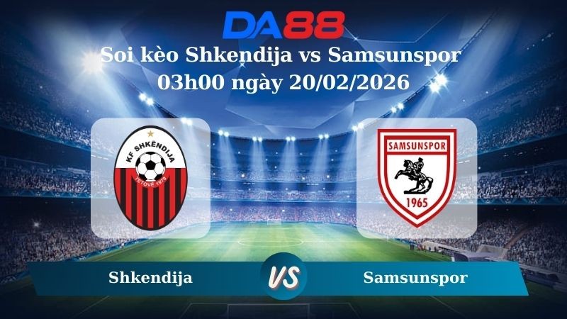 DA88 Nhận định soi kèo Shkendija vs Samsunspor 03h00 ngày 20/02/2026 – Conference League