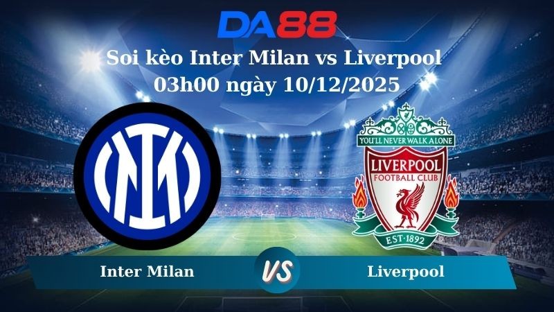 DA88 Nhận định soi kèo Inter Milan vs Liverpool 03h00 ngày 10/12/2025 – Champions League