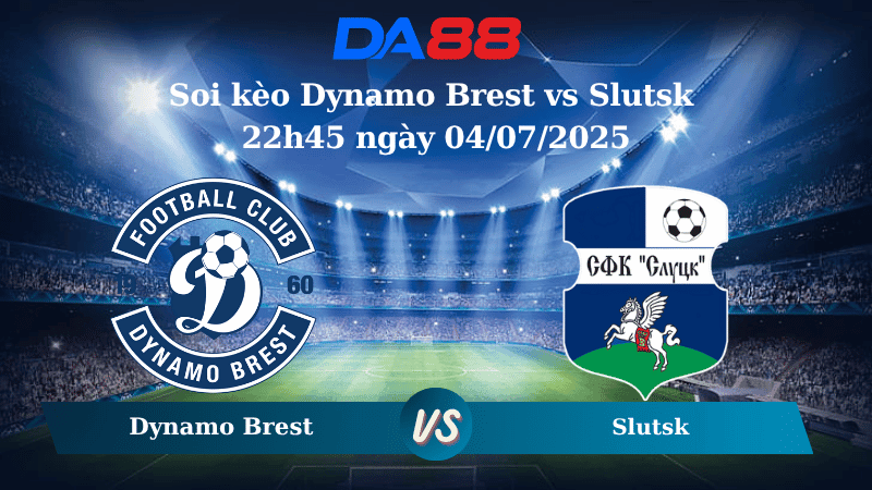 DA88 Nhận định soi kèo Dynamo Brest vs Slutsk 22h45 ngày 04/07/2025 -  VĐQG Belarus