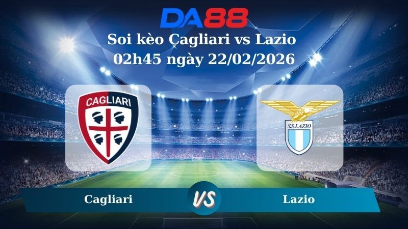DA88 Nhận định soi kèo Cagliari vs Lazio 02h45 ngày 22/02/2026 – Serie A