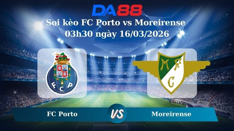 DA88 Nhận định soi kèo FC Porto vs Moreirense 03h30 ngày 16/03/2026 – VĐQG Bồ Đào Nha
