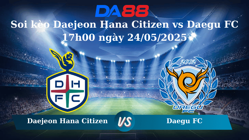 DA88 Nhận định soi kèo Daejeon Hana Citizen vs Daegu FC 17h00 ngày 24/05/2025 – VĐQG Hàn Quốc