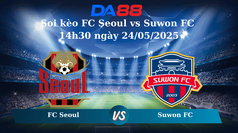 DA88 Nhận định soi kèo FC Seoul vs Suwon FC 14h30 ngày 24/05/2025 – VĐQG Hàn Quốc