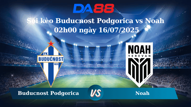 DA88 Nhận định soi kèo Buducnost Podgorica vs Noah 02h00 ngày 16/07/2025 - Vòng loại Champions League
