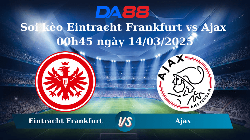 DA88 Nhận định soi kèo Eintracht Frankfurt vs Ajax 00h45 ngày 14/03/2025 – Europa League