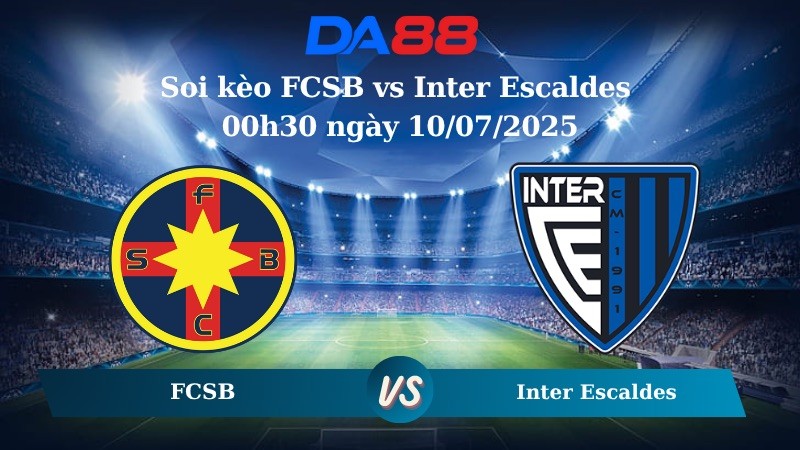 DA88 Nhận định soi kèo FCSB vs Inter Escaldes 00h30 ngày 10/07/2025 - Vòng Loại Champions League