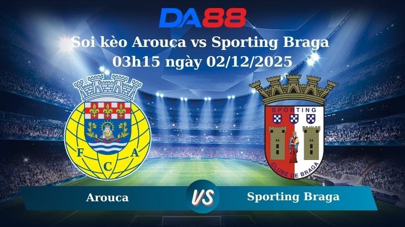 DA88 Nhận định soi kèo Arouca vs Sporting Braga 03h15 ngày 02/12/2025 – VĐQG Bồ Đào Nha