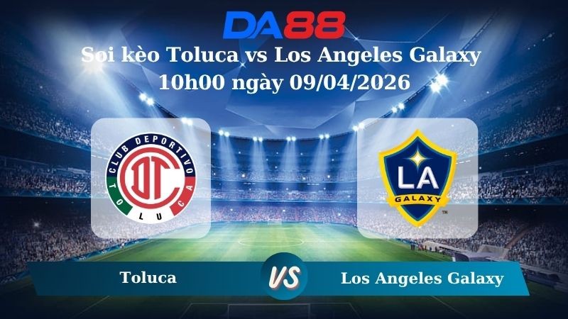 DA88 Nhận định soi kèo Toluca vs Los Angeles Galaxy 10h00 ngày 09/04/2026 – CONCACAF Champions