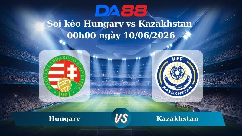 DA88 Nhận định soi kèo Hungary vs Kazakhstan 00h00 ngày 10/06/2026 – Trận Giao Hữu Quốc Tế