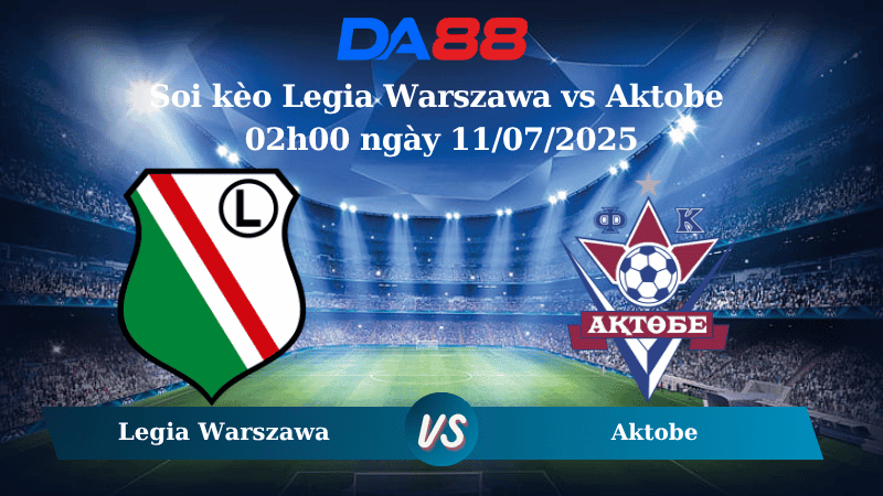 DA88 Nhận định soi kèo Legia Warszawa vs Aktobe 02h00 ngày 11/07/2025 - Vòng Loại Europa League