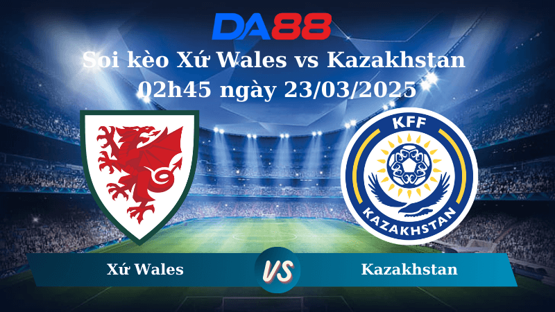 DA88 Nhận định soi kèo Xứ Wales vs Kazakhstan 02h45 ngày 23/03/2025 - Vòng loại World Cup 2026