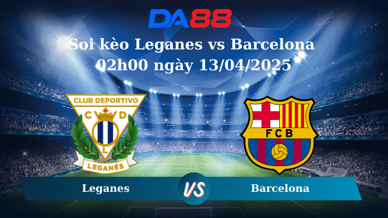 DA88 Nhận định soi kèo Leganes vs Barcelona 02h00 ngày 13/04/2025 - La Liga