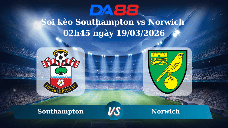 DA88 Nhận định soi kèo Southampton vs Norwich 02h45 ngày 19/03/2026 – Champions League