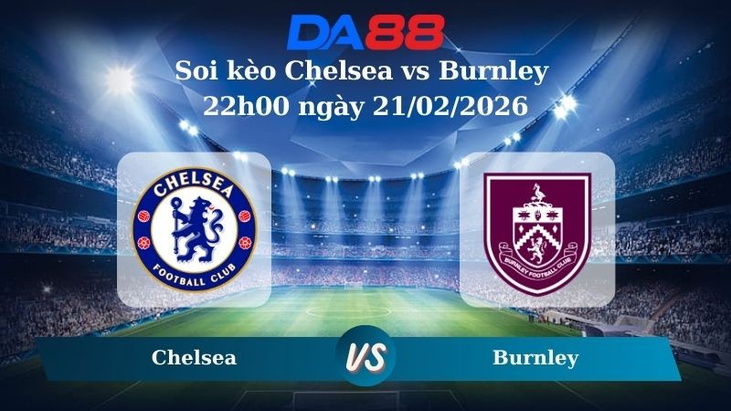 DA88 Nhận định soi kèo Chelsea vs Burnley 22h00 ngày 21/02/2026 – Ngoại hạng Anh