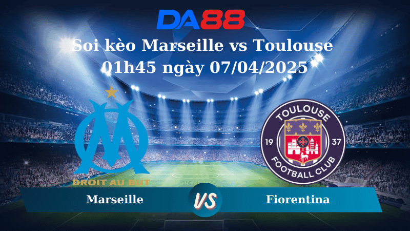 DA88 Nhận định soi kèo Marseille vs Toulouse 01h45 ngày 07/04/2025 – Ligue 1