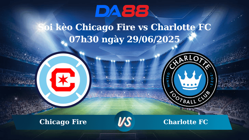 DA88 Nhận định soi kèo Chicago Fire vs Charlotte FC 07h30 ngày 29/06/2025 – Nhà nghề Mỹ