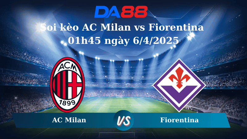 DA88 Nhận định soi kèo AC Milan vs Fiorentina 01h45 ngày 6/4/2025 - Serie A